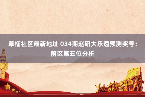 草榴社区最新地址 034期赵研大乐透预测奖号：前区第五位分析