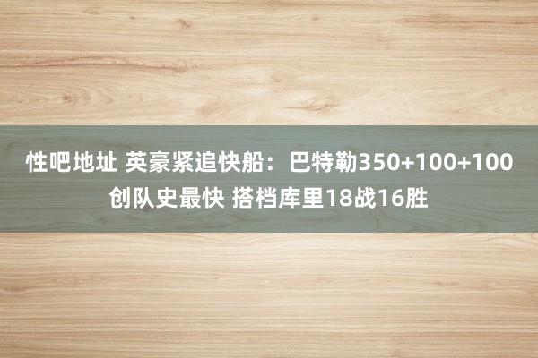 性吧地址 英豪紧追快船：巴特勒350+100+100创队史最快 搭档库里18战16胜