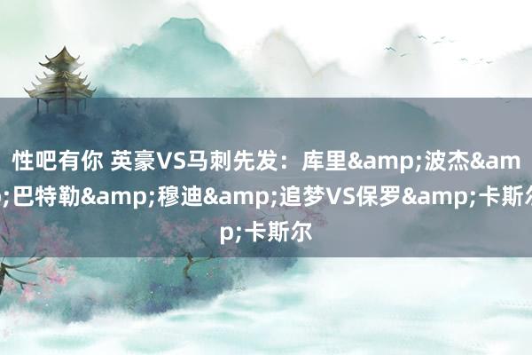 性吧有你 英豪VS马刺先发：库里&波杰&巴特勒&穆迪&追梦VS保罗&卡斯尔