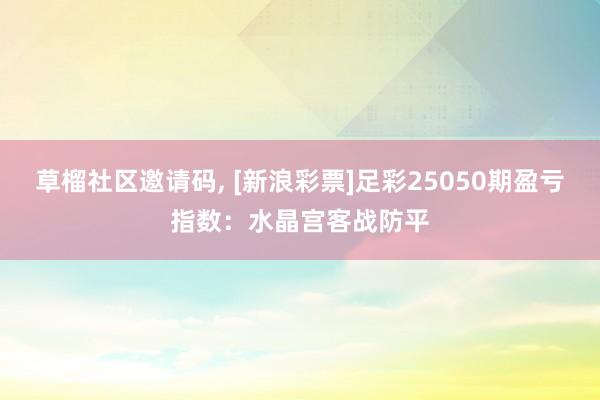 草榴社区邀请码, [新浪彩票]足彩25050期盈亏指数：水晶宫客战防平