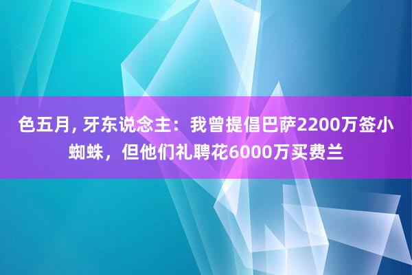 色五月, 牙东说念主：我曾提倡巴萨2200万签小蜘蛛，但他们礼聘花6000万买费兰