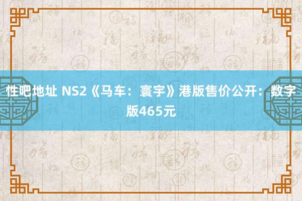 性吧地址 NS2《马车：寰宇》港版售价公开：数字版465元