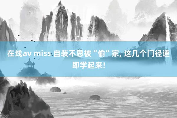 在线av miss 自装不思被“偷”家, 这几个门径速即学起来!