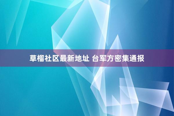 草榴社区最新地址 台军方密集通报