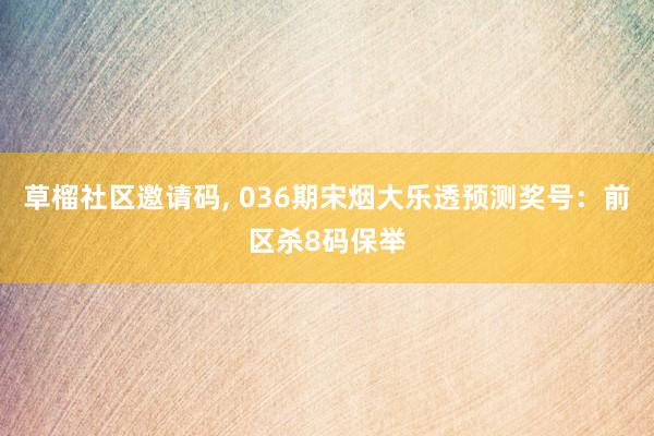 草榴社区邀请码, 036期宋烟大乐透预测奖号：前区杀8码保举