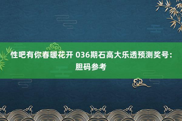 性吧有你春暖花开 036期石高大乐透预测奖号：胆码参考