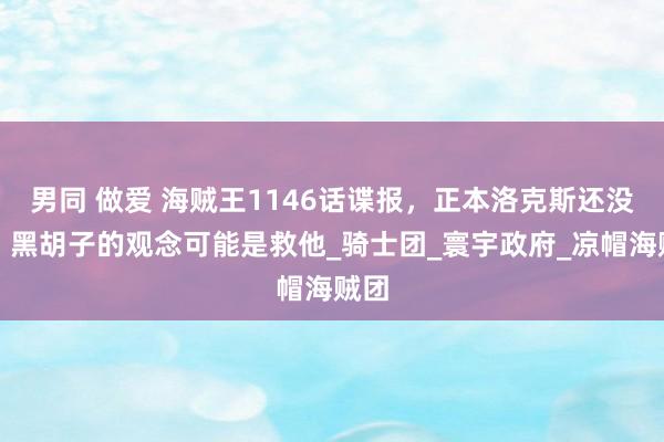 男同 做爱 海贼王1146话谍报，正本洛克斯还没死，黑胡子的观念可能是救他_骑士团_寰宇政府_凉帽海贼团