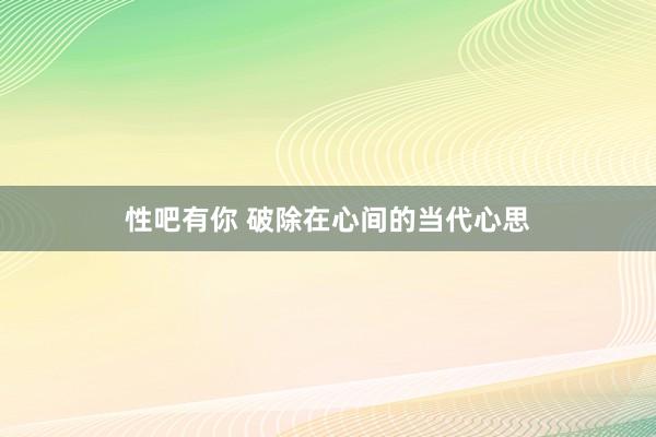 性吧有你 破除在心间的当代心思