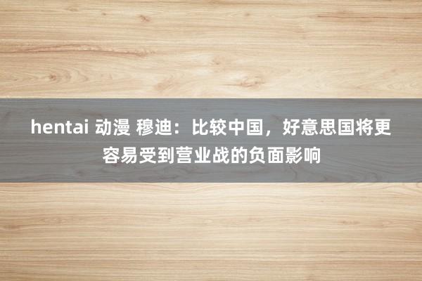 hentai 动漫 穆迪：比较中国，好意思国将更容易受到营业战的负面影响