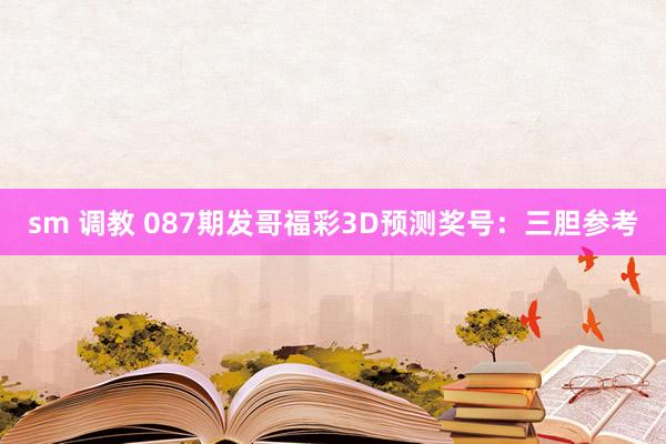 sm 调教 087期发哥福彩3D预测奖号：三胆参考