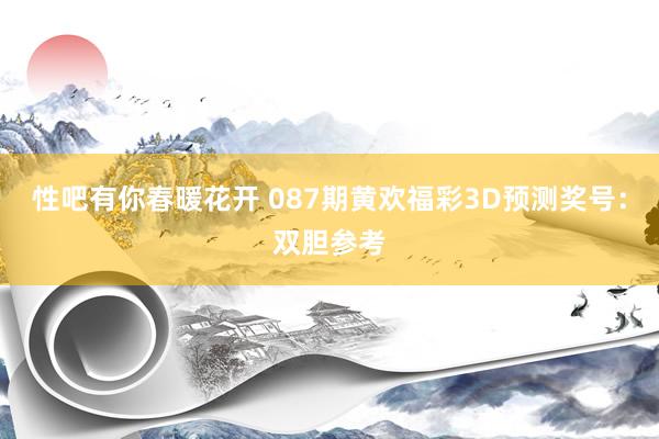 性吧有你春暖花开 087期黄欢福彩3D预测奖号：双胆参考