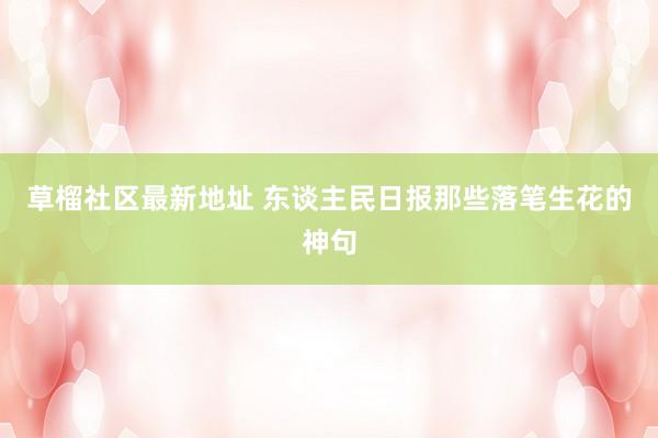 草榴社区最新地址 东谈主民日报那些落笔生花的神句