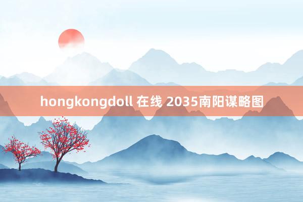 hongkongdoll 在线 2035南阳谋略图