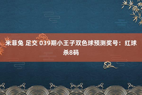 米菲兔 足交 039期小王子双色球预测奖号：红球杀8码