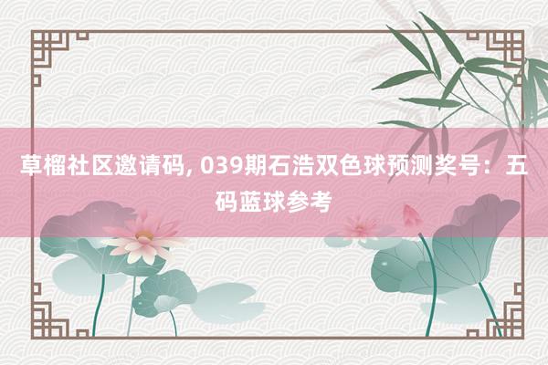 草榴社区邀请码, 039期石浩双色球预测奖号：五码蓝球参考
