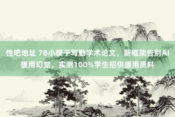 性吧地址 7B小模子写勤学术论文，新框架告别AI援用幻觉，实测100%学生招供援用质料