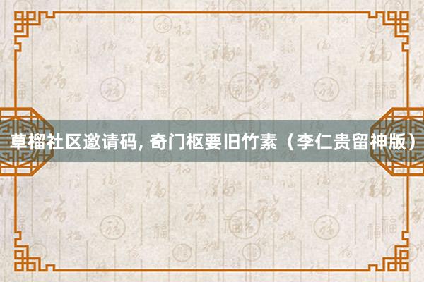 草榴社区邀请码, 奇门枢要旧竹素（李仁贵留神版）