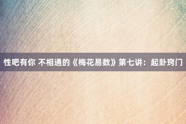 性吧有你 不相通的《梅花易数》第七讲：起卦窍门