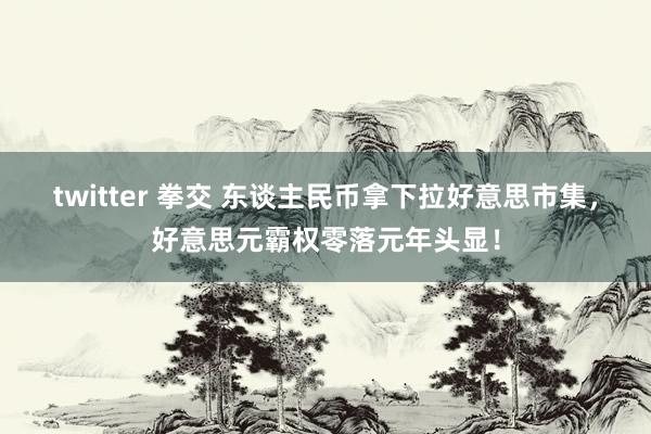 twitter 拳交 东谈主民币拿下拉好意思市集，好意思元霸权零落元年头显！