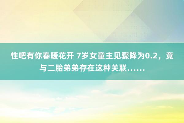 性吧有你春暖花开 7岁女童主见骤降为0.2，竟与二胎弟弟存在这种关联……