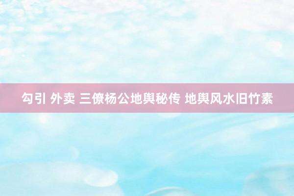 勾引 外卖 三僚杨公地舆秘传 地舆风水旧竹素