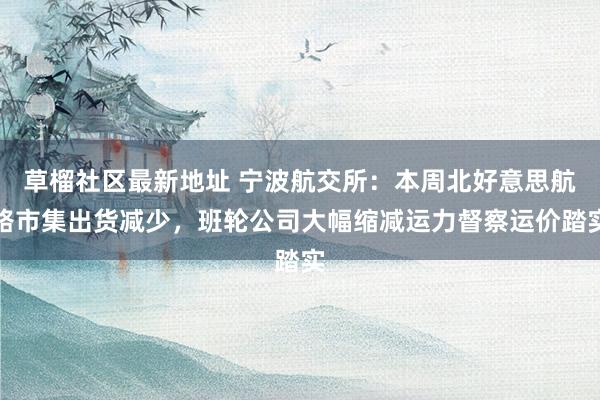 草榴社区最新地址 宁波航交所：本周北好意思航路市集出货减少，班轮公司大幅缩减运力督察运价踏实