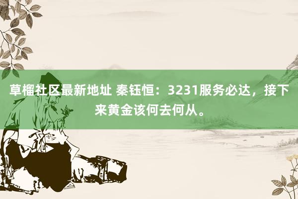 草榴社区最新地址 秦钰恒：3231服务必达，接下来黄金该何去何从。