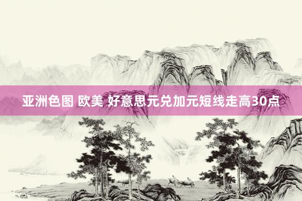 亚洲色图 欧美 好意思元兑加元短线走高30点