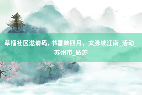 草榴社区邀请码， 书香映四月，文脉续江南_活动_苏州市_姑苏