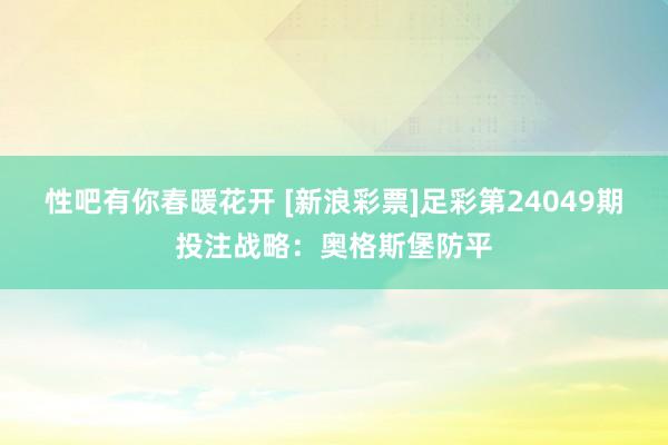 性吧有你春暖花开 [新浪彩票]足彩第24049期投注战略：奥格斯堡防平