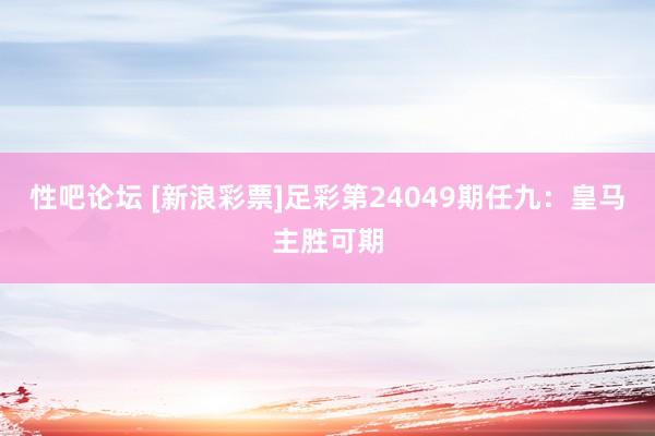 性吧论坛 [新浪彩票]足彩第24049期任九：皇马主胜可期