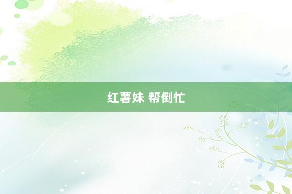 红薯妹 帮倒忙