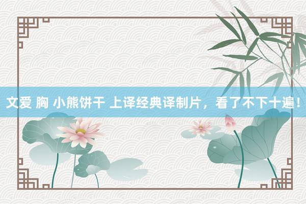 文爱 胸 小熊饼干 上译经典译制片，看了不下十遍！