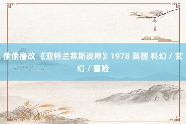 偷偷撸改 《亚特兰蒂斯战神》1978 英国 科幻 / 玄幻 / 冒险
