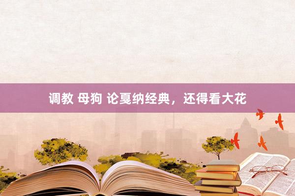 调教 母狗 论戛纳经典，还得看大花