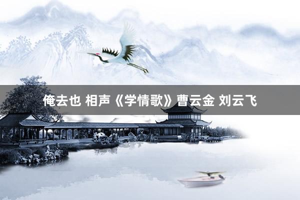 俺去也 相声《学情歌》曹云金 刘云飞